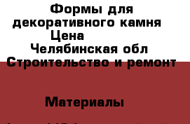 Формы для декоративного камня › Цена ­ 1 000 - Челябинская обл. Строительство и ремонт » Материалы   